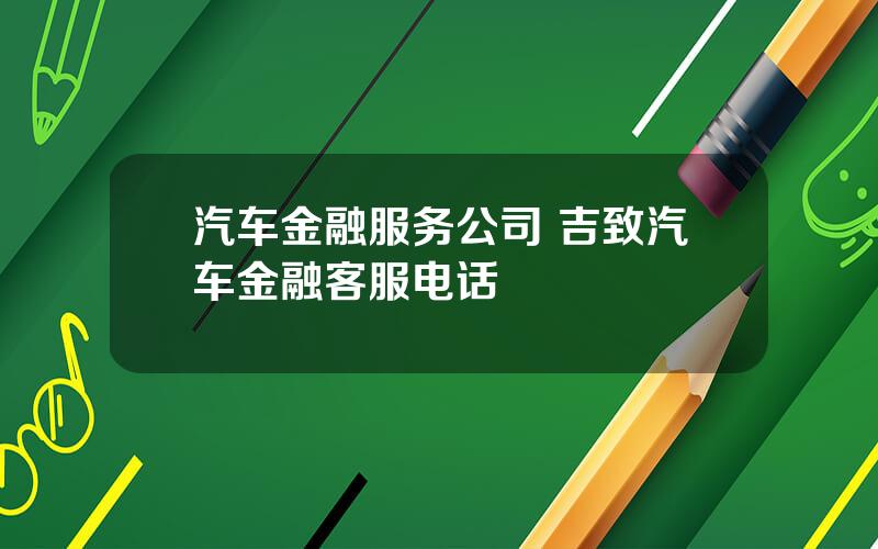 汽车金融服务公司 吉致汽车金融客服电话